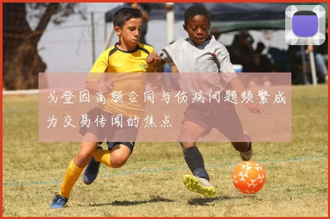 戈登因高额合同与伤病问题频繁成为交易传闻的焦点