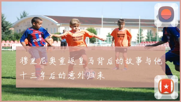 穆里尼奥重返皇马背后的故事与他十三年后的意外归来