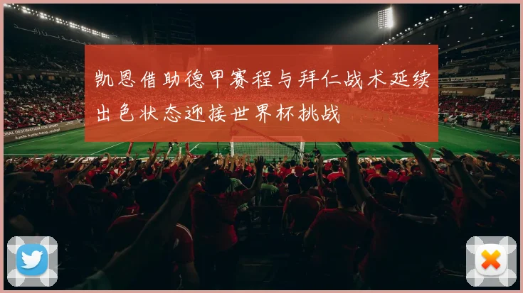 凯恩借助德甲赛程与拜仁战术延续出色状态迎接世界杯挑战