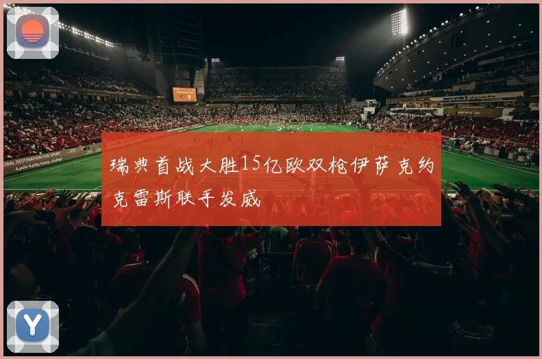 瑞典首战大胜15亿欧双枪伊萨克约克雷斯联手发威