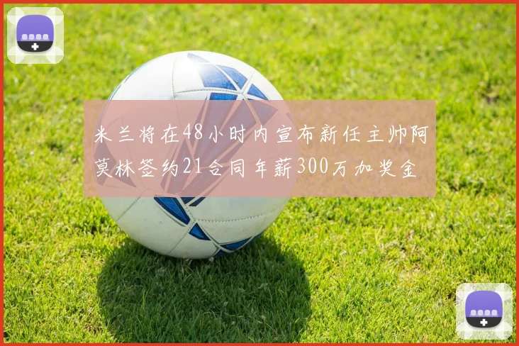 米兰将在48小时内宣布新任主帅阿莫林签约21合同年薪300万加奖金